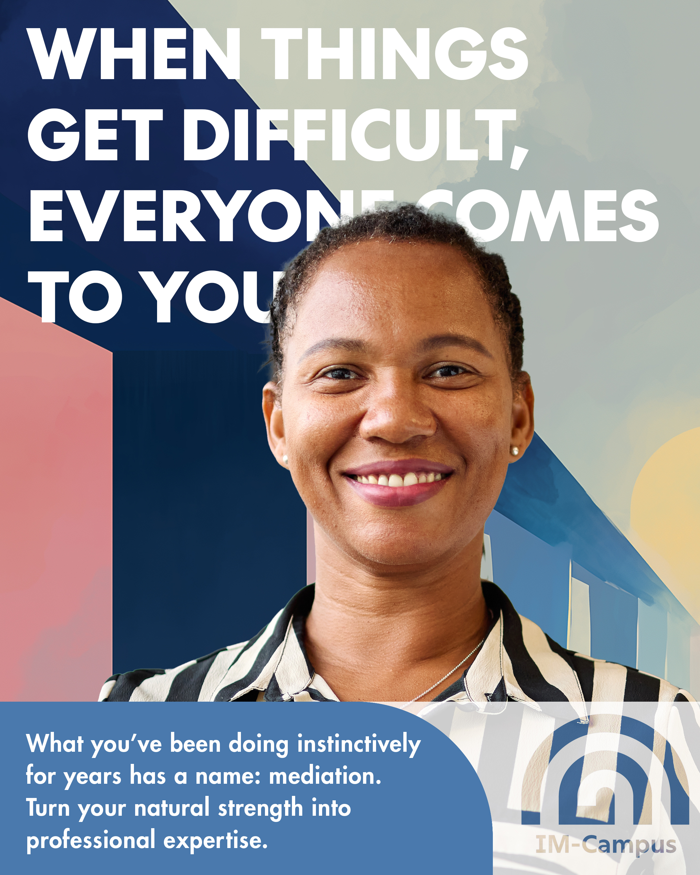Campaign poster reading “When things get difficult, everyone comes to you.” A smiling woman in a striped blouse looks at the camera. IM-Campus logo.