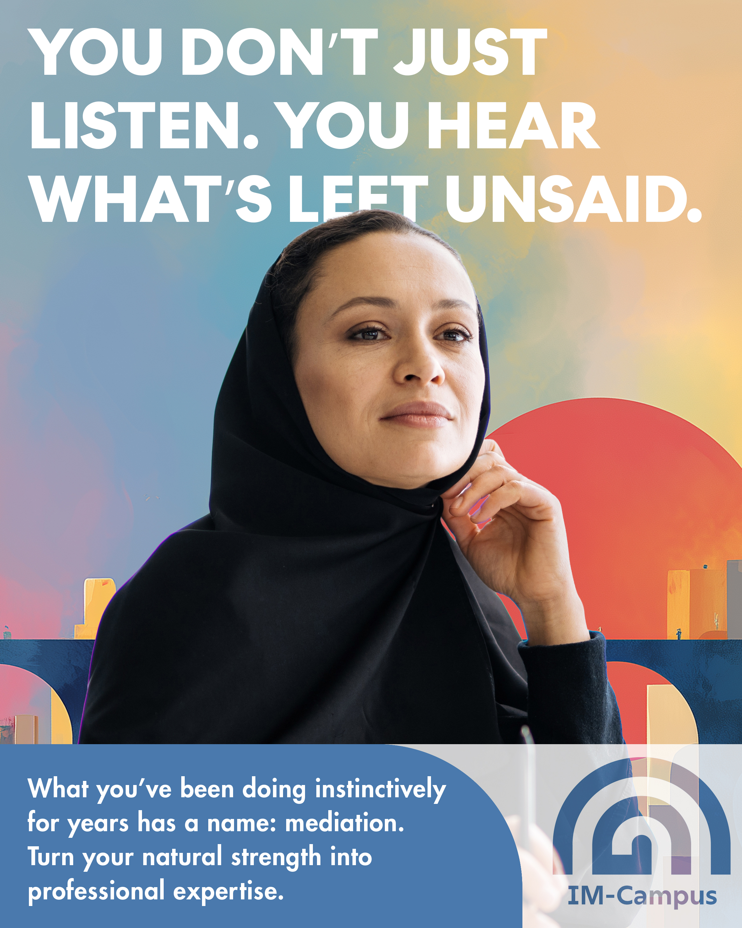 Campaign poster reading “You don’t just listen. You hear what’s left unsaid.” A woman in a black headscarf rests her hand by her chin, listening thoughtfully. IM-Campus logo.